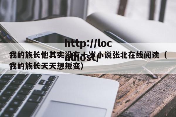 我的族长他其实没有十岁小说张北在线阅读(我的族长天天想叛变)