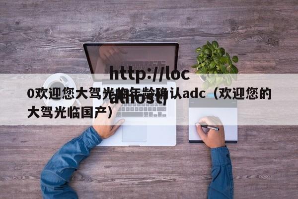 0欢迎您大驾光临年龄确认adc(欢迎您的大驾光临国产)