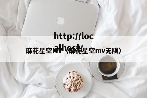 麻花星空MV(麻花星空mv无限)